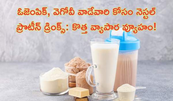 ఓజెంపిక్, వెగోవీ వాడేవారి కోసం నెస్టల్ ప్రొటీన్ డ్రింక్స్: కొత్త వ్యాపార వ్యూహం!