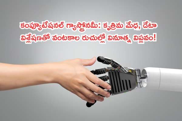 కంప్యూటేషనల్ గ్యాస్ట్రోనమీ: కృత్రిమ మేధ, డేటా విశ్లేషణతో వంటకాల రుచుల్లో వినూత్న విప్లవం!