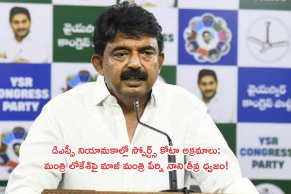డిఎస్సీ నియామకాల్లో స్పోర్ట్స్ కోటా అక్రమాలు: మంత్రి లోకేశ్పై మాజీ మంత్రి పేర్ని నాని తీవ్ర ధ్వజం!