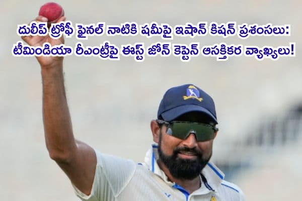 దులీప్ ట్రోఫీ ఫైనల్ నాటికి షమీపై ఇషాన్ కిషన్ ప్రశంసలు: టీమిండియా రీఎంట్రీపై ఈస్ట్ జోన్ కెప్టెన్ ఆసక్తికర వ్యాఖ్యలు!